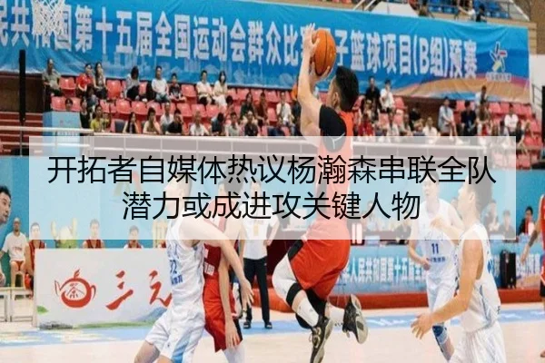 开拓者自媒体热议杨瀚森串联全队潜力或成进攻关键人物 - KaiyuanGames